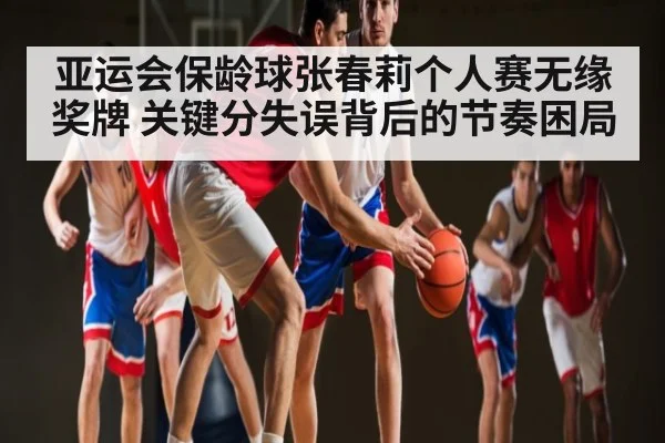 亚运会保龄球张春莉个人赛无缘奖牌 关键分失误背后的节奏困局（pg）