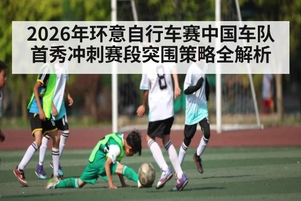 2026年环意自行车赛中国车队首秀冲刺赛段突围策略全解析 | pg